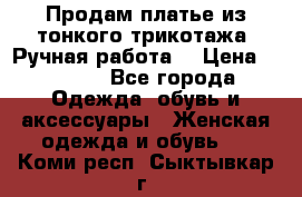 Продам платье из тонкого трикотажа. Ручная работа. › Цена ­ 2 000 - Все города Одежда, обувь и аксессуары » Женская одежда и обувь   . Коми респ.,Сыктывкар г.